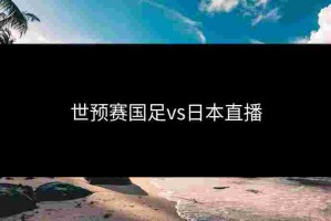 世预赛国足vs日本直播