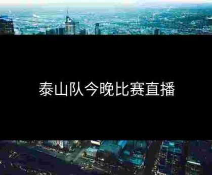 泰山队今晚比赛直播