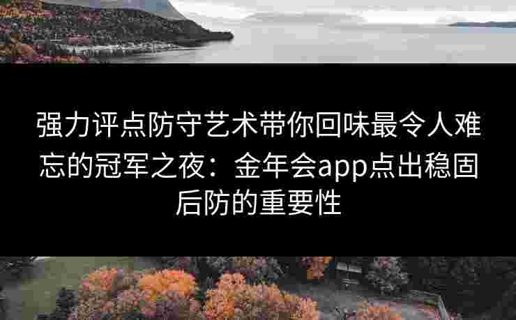 强力评点防守艺术带你回味最令人难忘的冠军之夜：金年会app点出稳固后防的重要性