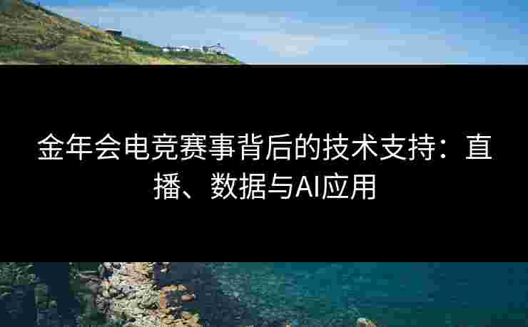 金年会电竞赛事背后的技术支持：直播、数据与AI应用