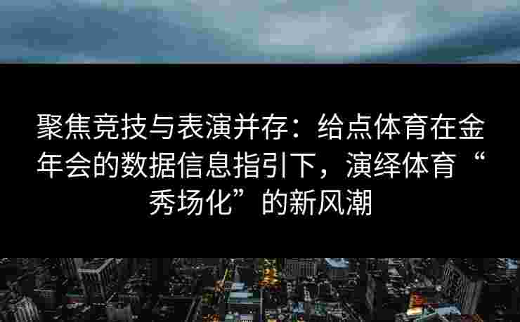 聚焦竞技与表演并存:给点体育在金年会的数据信息指引下,演绎体育“秀场化”的新风潮 聚焦竞技与表演并存:给点体育在金年会的数据信息指引下,演绎体育“秀场化”的新风潮