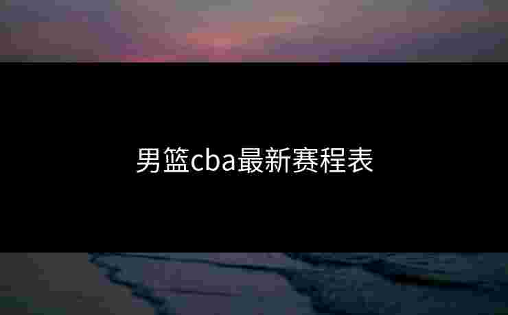 男篮cba最新赛程表