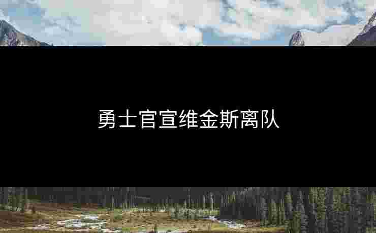 勇士官宣维金斯离队 勇士官宣维金斯离队